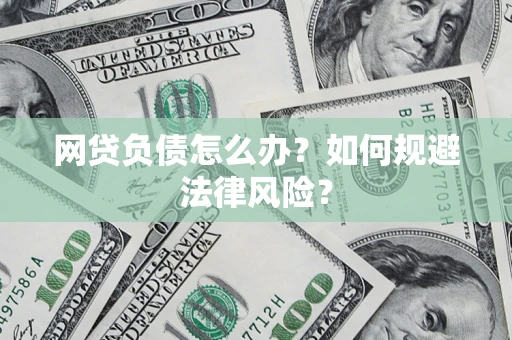 武汉网贷负债怎么办？如何规避法律风险？