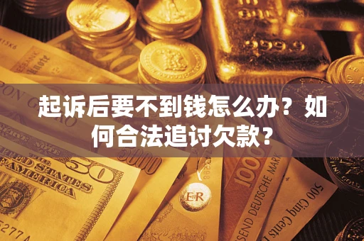 武汉起诉后要不到钱怎么办？如何合法追讨欠款？