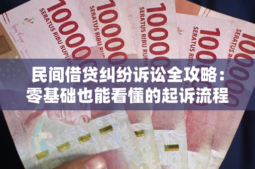 武汉民间借贷纠纷诉讼全攻略：零基础也能看懂的起诉流程与证据整理指南