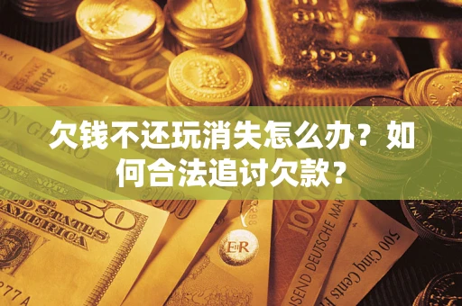 武汉欠钱不还玩消失怎么办？如何合法追讨欠款？