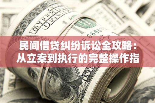 武汉民间借贷纠纷诉讼全攻略：从立案到执行的完整操作指南