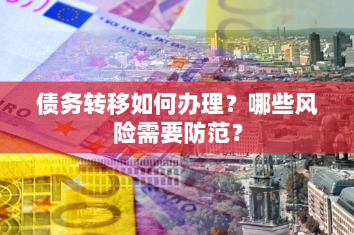 武汉债务转移如何办理？哪些风险需要防范？