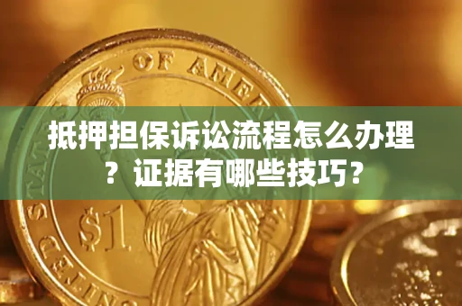 武汉抵押担保诉讼流程怎么办理？证据有哪些技巧？