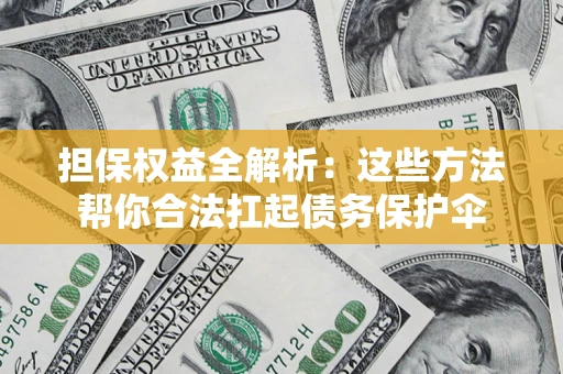 武汉担保权益全解析：这些方法帮你合法扛起债务保护伞