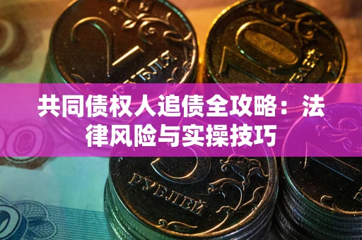 武汉共同债权人追债全攻略：法律风险与实操技巧