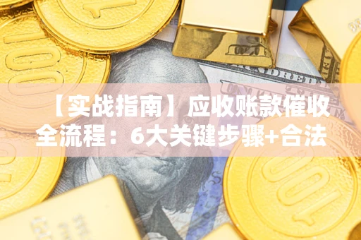 武汉【实战指南】应收账款催收全流程：6大关键步骤+合法回款技巧