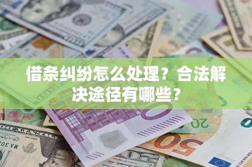 武汉借条纠纷怎么处理？合法解决途径有哪些？