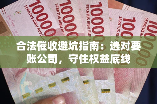 武汉合法催收避坑指南：选对要账公司，守住权益底线