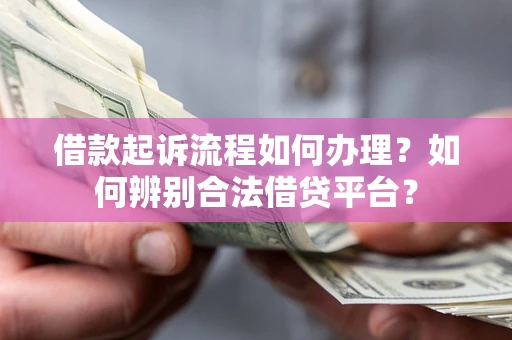 武汉借款起诉流程如何办理？如何辨别合法借贷平台？
