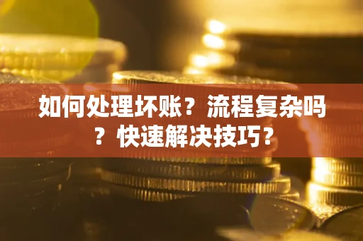武汉如何处理坏账？流程复杂吗？快速解决技巧？