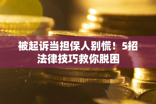 武汉被起诉当担保人别慌！5招法律技巧救你脱困
