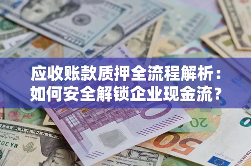 武汉应收账款质押全流程解析：如何安全解锁企业现金流？