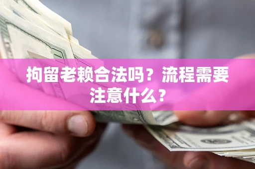 武汉拘留老赖合法吗？流程需要注意什么？