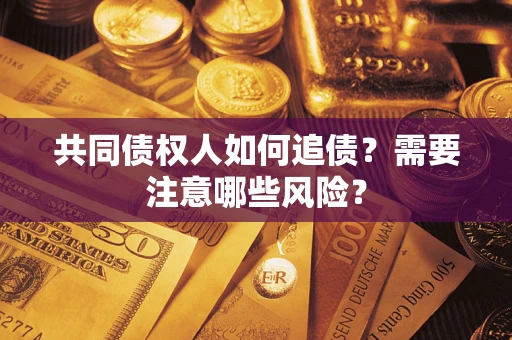 武汉共同债权人如何追债？需要注意哪些风险？