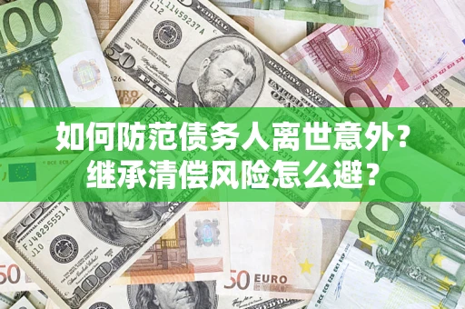 武汉如何防范债务人离世意外？继承清偿风险怎么避？