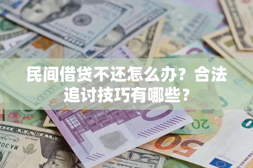 武汉民间借贷不还怎么办？合法追讨技巧有哪些？
