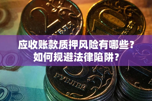武汉应收账款质押风险有哪些？如何规避法律陷阱？