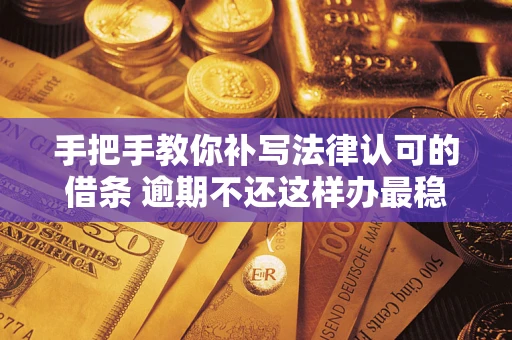武汉手把手教你补写法律认可的借条 逾期不还这样办最稳妥