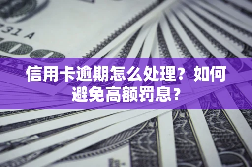 武汉信用卡逾期怎么处理？如何避免高额罚息？