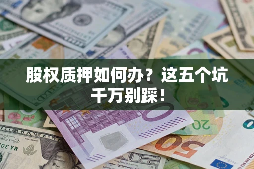 武汉股权质押如何办？这五个坑千万别踩！