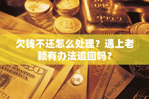 武汉欠钱不还怎么处理？遇上老赖有办法追回吗？