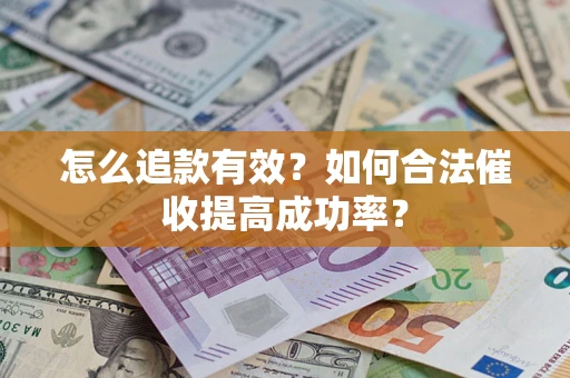 武汉怎么追款有效？如何合法催收提高成功率？