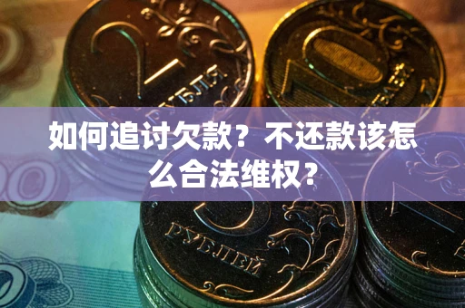 武汉如何追讨欠款？不还款该怎么合法维权？