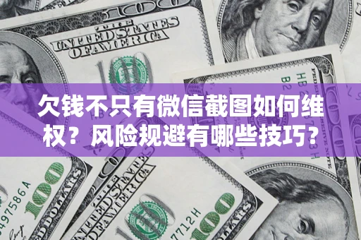 武汉欠钱不只有微信截图如何维权？风险规避有哪些技巧？