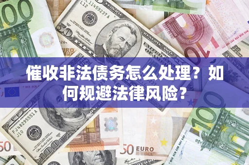 武汉催收非法债务怎么处理？如何规避法律风险？