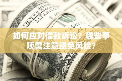 武汉如何应对借款诉讼？哪些事项需注意避免风险？