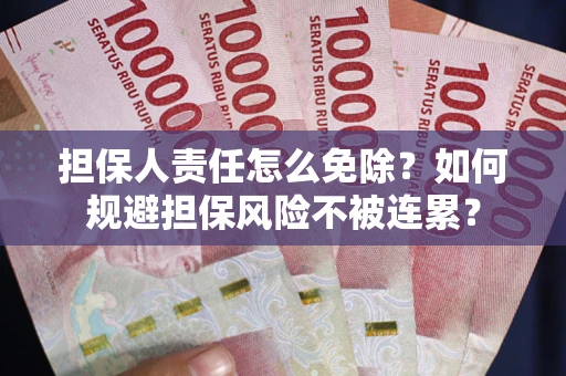 武汉担保人责任怎么免除？如何规避担保风险不被连累？