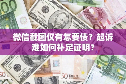 武汉微信截图仅有怎要债？起诉难如何补足证明？