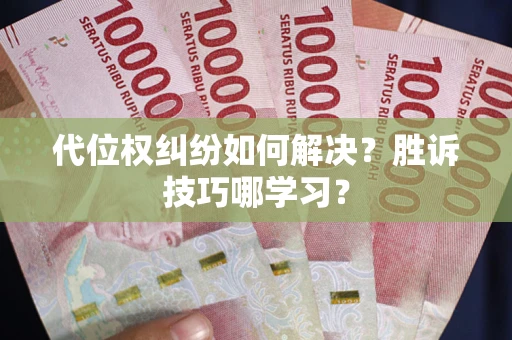 武汉代位权纠纷如何解决？胜诉技巧哪学习？
