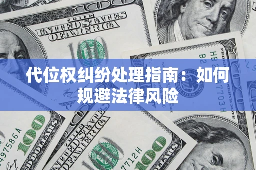 武汉代位权纠纷处理指南:如何规避法律风险 武汉代位权纠纷处理指南:如何规避法律风险