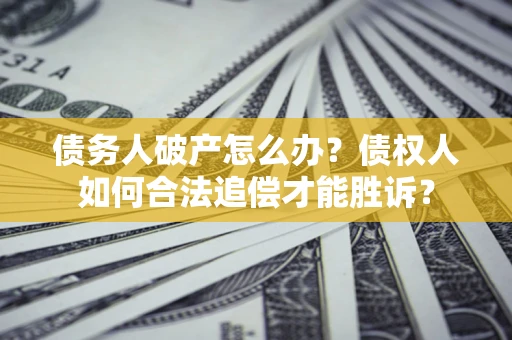 武汉债务人破产怎么办？债权人如何合法追偿才能胜诉？