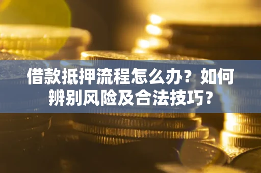 武汉借款抵押流程怎么办？如何辨别风险及合法技巧？