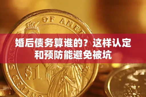 武汉婚后债务算谁的？这样认定和预防能避免被坑