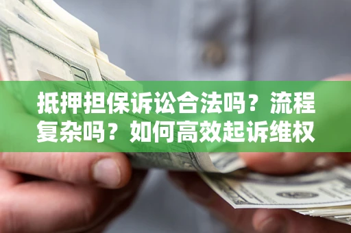 武汉抵押担保诉讼合法吗？流程复杂吗？如何高效起诉维权？