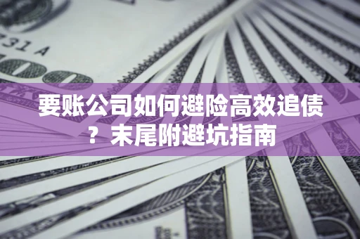 武汉要账公司如何避险高效追债？末尾附避坑指南
