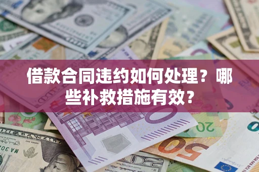 武汉借款合同违约如何处理？哪些补救措施有效？