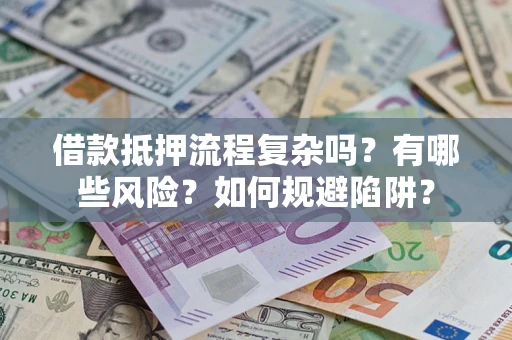 武汉借款抵押流程复杂吗？有哪些风险？如何规避陷阱？