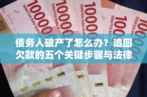 武汉债务人破产了怎么办？追回欠款的五个关键步骤与法律策略
