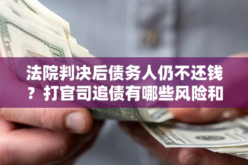 武汉法院判决后债务人仍不还钱？打官司追债有哪些风险和技巧？