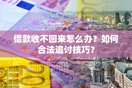 武汉借款收不回来怎么办？如何合法追讨技巧？