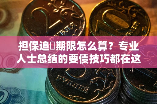 武汉担保追償期限怎么算？专业人士总结的要债技巧都在这里了