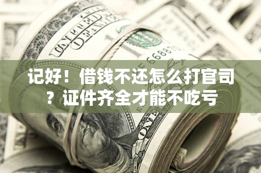 武汉记好！借钱不还怎么打官司？证件齐全才能不吃亏