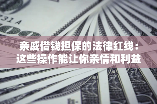 武汉亲戚借钱担保的法律红线：这些操作能让你亲情和利益两不误