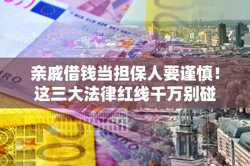 武汉亲戚借钱当担保人要谨慎！这三大法律红线千万别碰