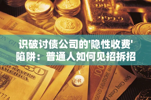 武汉识破讨债公司的'隐性收费'陷阱：普通人如何见招拆招？