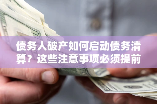 武汉债务人破产如何启动债务清算？这些注意事项必须提前知道